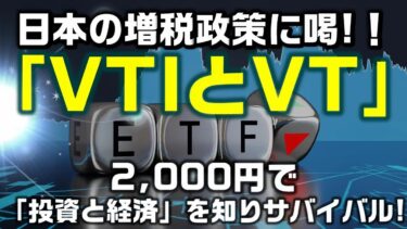 【VTIとVT】日本の増税政策に喝！2,000円で「投資と経済」を知りサバイバル！